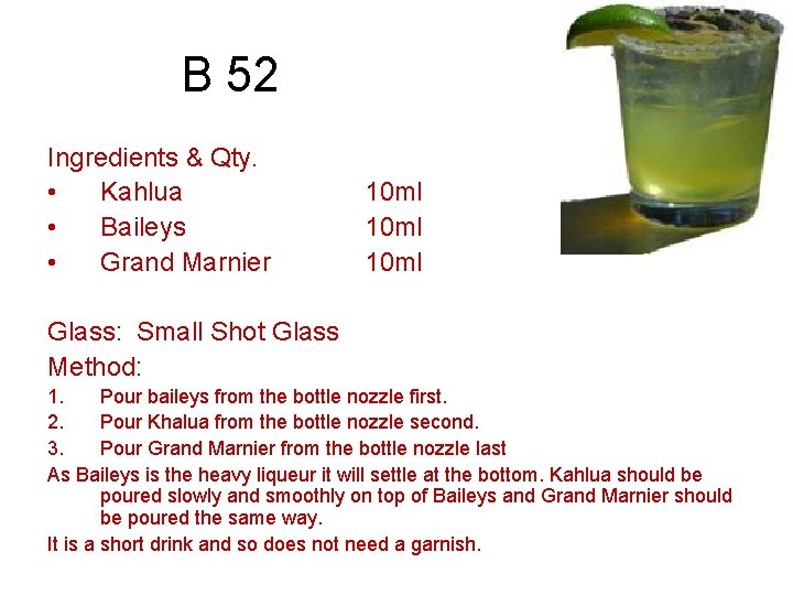B 52 Ingredients & Qty. • Kahlua • Baileys • Grand Marnier 10 ml