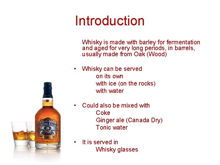 Introduction Whisky is made with barley for fermentation and aged for very long periods,