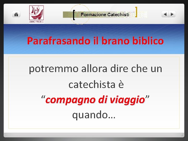 Parafrasando il brano biblico potremmo allora dire che un catechista è “compagno di viaggio”