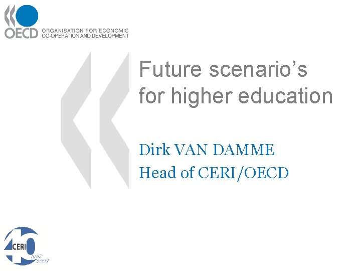 Future scenario’s for higher education Dirk VAN DAMME Head of CERI/OECD 