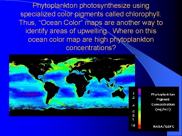 Phytoplankton photosynthesize using specialized color pigments called chlorophyll. Thus, “Ocean Color” maps are another