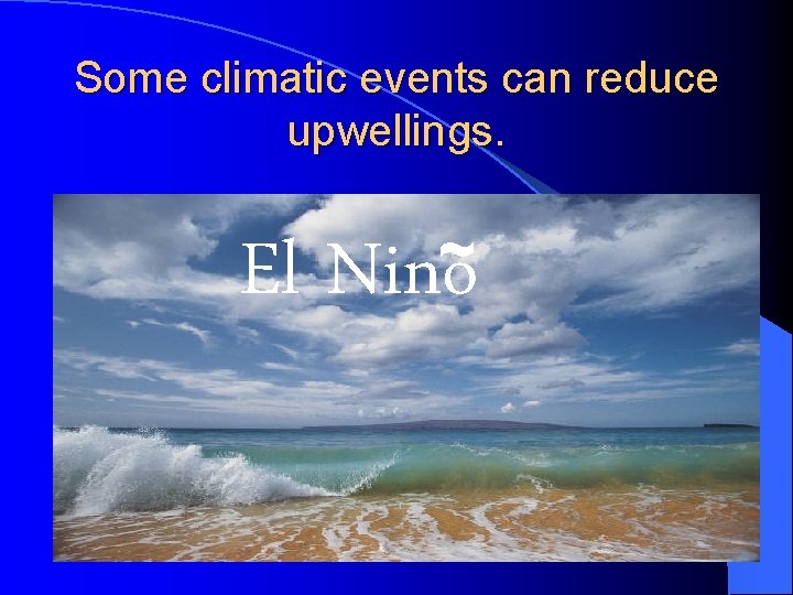 Some climatic events can reduce upwellings. ~ El Nino 