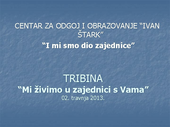 CENTAR ZA ODGOJ I OBRAZOVANJE “IVAN ŠTARK” “I mi smo dio zajednice” TRIBINA “Mi