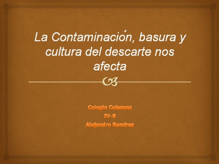 La Contaminacio n, basura y cultura del descarte nos afecta Colegio Calasanz IV-B Alejandro