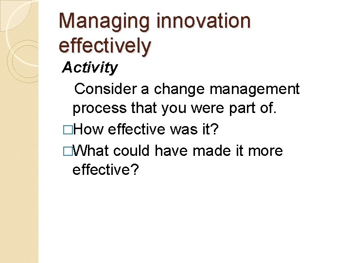 Managing innovation effectively Activity Consider a change management process that you were part of.
