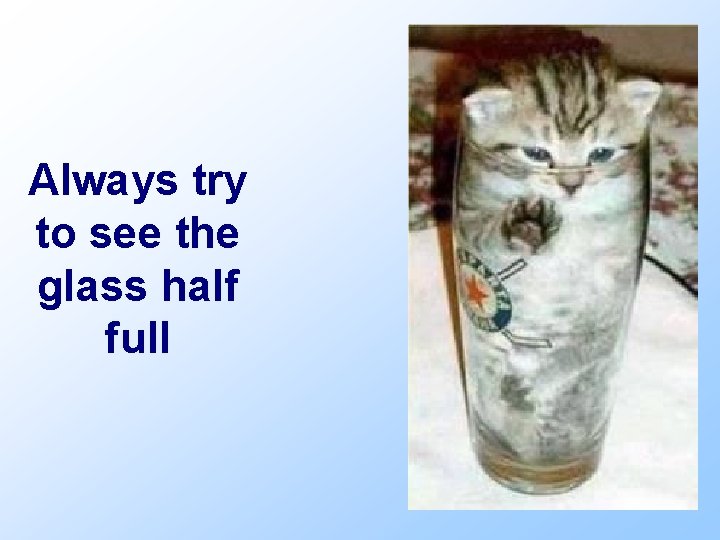 Always try to see the glass half full 