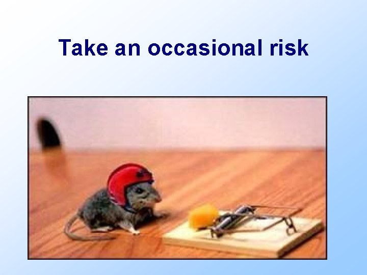 Take an occasional risk 