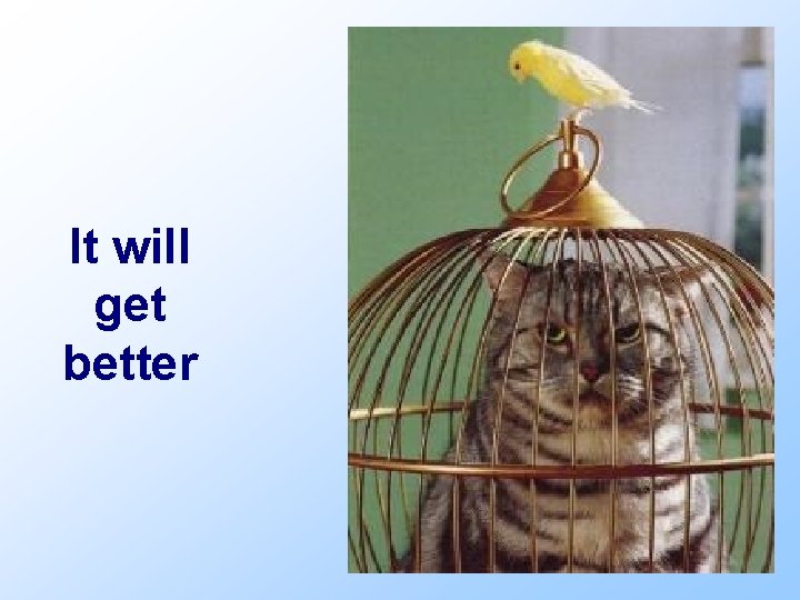 It will get better 