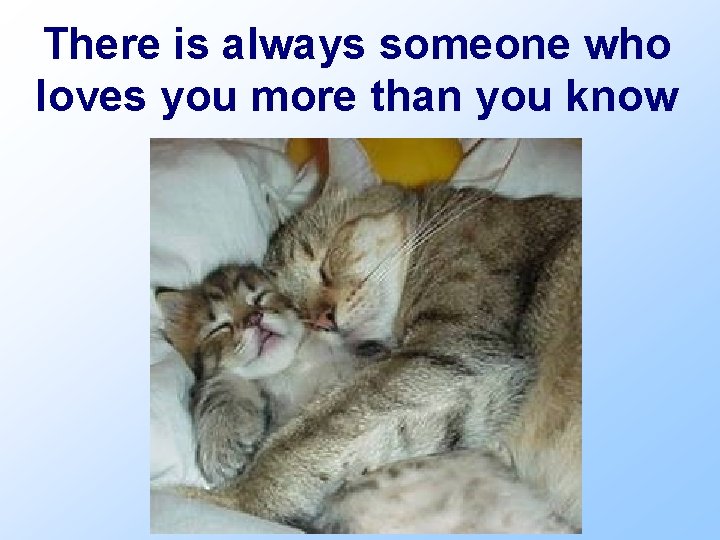 There is always someone who loves you more than you know 