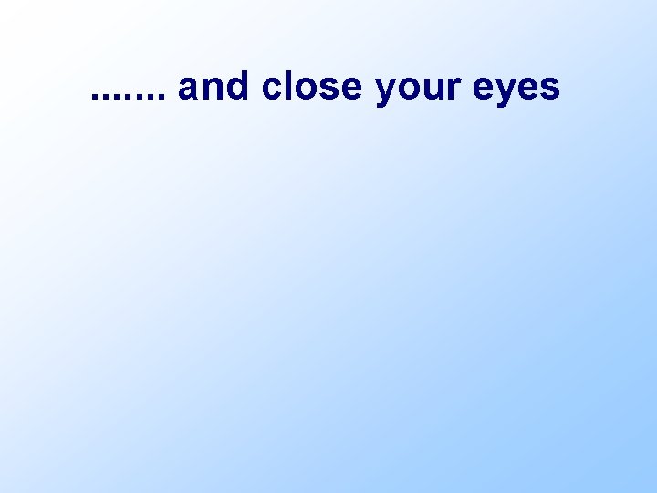 . . . . and close your eyes 