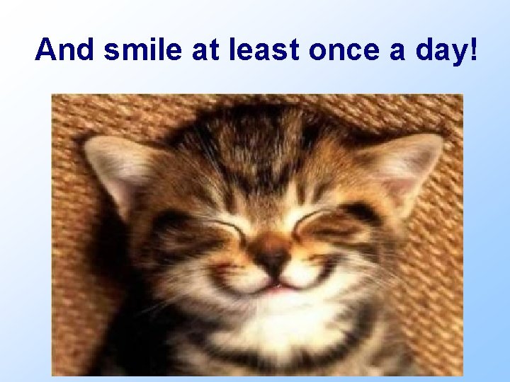 And smile at least once a day! 