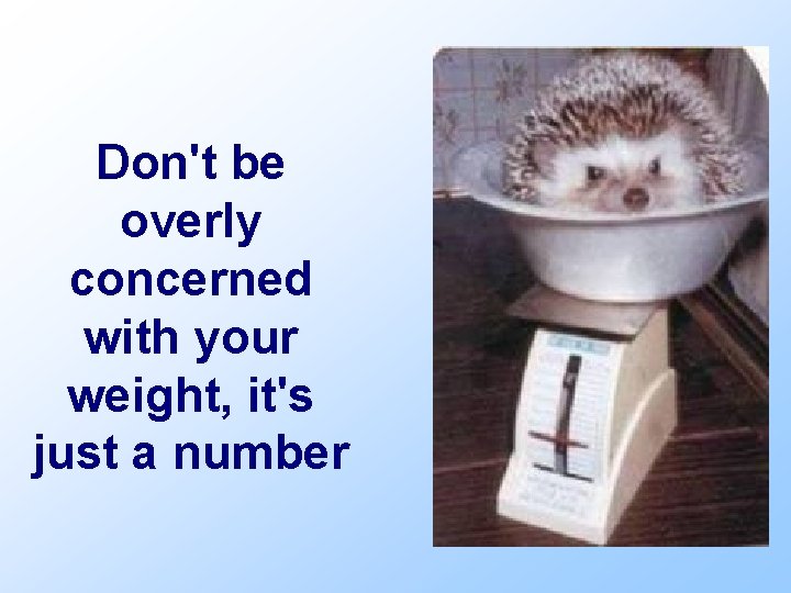 Don't be overly concerned with your weight, it's just a number 