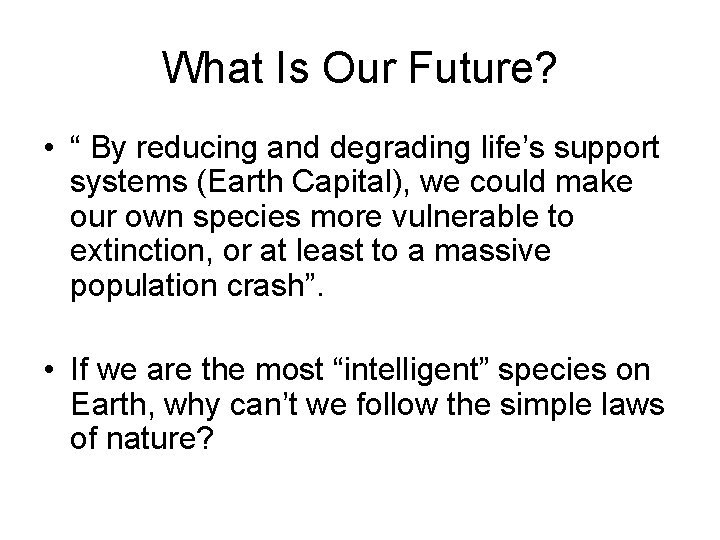 What Is Our Future? • “ By reducing and degrading life’s support systems (Earth