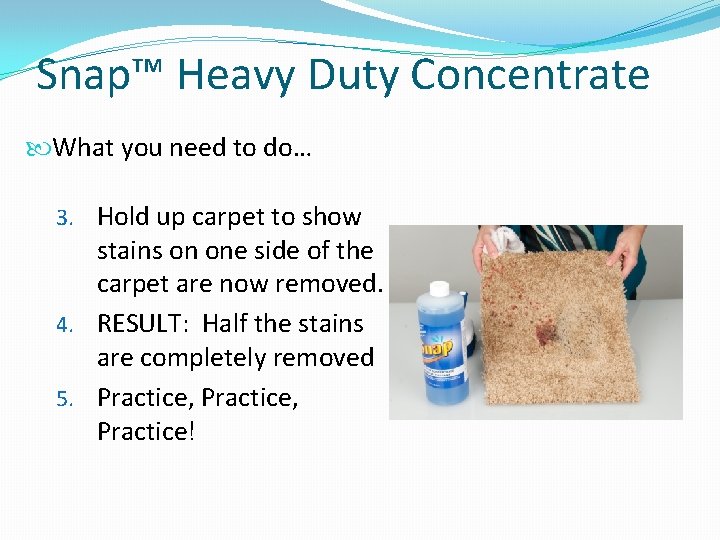 Snap™ Heavy Duty Concentrate What you need to do… 3. Hold up carpet to