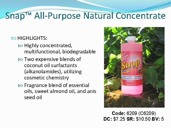 Snap™ All-Purpose Natural Concentrate HIGHLIGHTS: Highly concentrated, multifunctional, biodegradable Two expensive blends of coconut