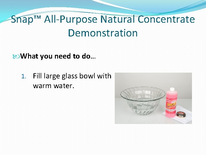 Snap™ All-Purpose Natural Concentrate Demonstration What you need to do… 1. Fill large glass