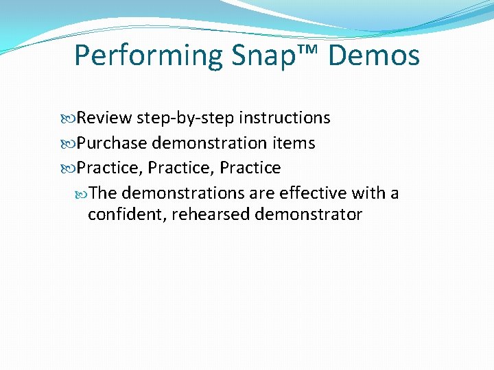 Performing Snap™ Demos Review step-by-step instructions Purchase demonstration items Practice, Practice The demonstrations are