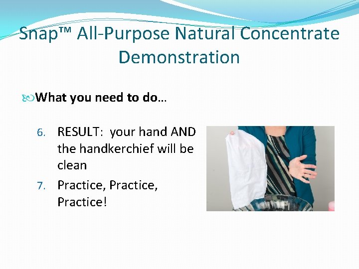 Snap™ All-Purpose Natural Concentrate Demonstration What you need to do… 6. RESULT: your hand