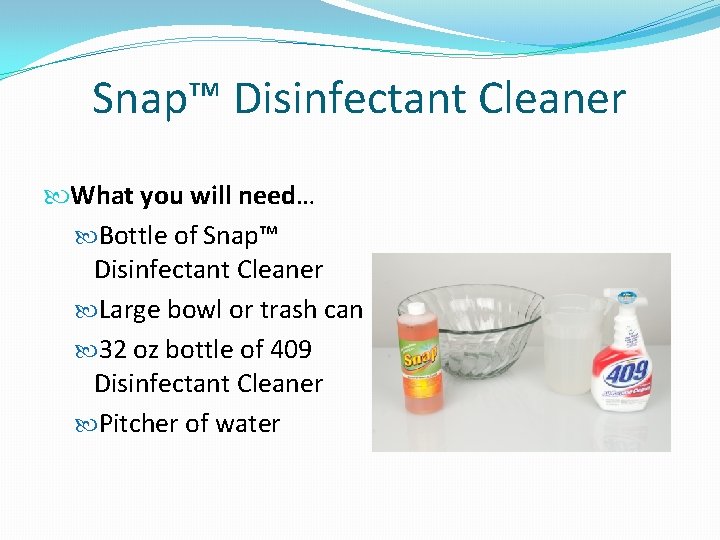 Snap™ Disinfectant Cleaner What you will need… Bottle of Snap™ Disinfectant Cleaner Large bowl