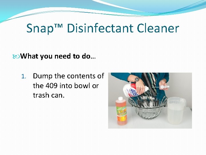 Snap™ Disinfectant Cleaner What you need to do… 1. Dump the contents of the