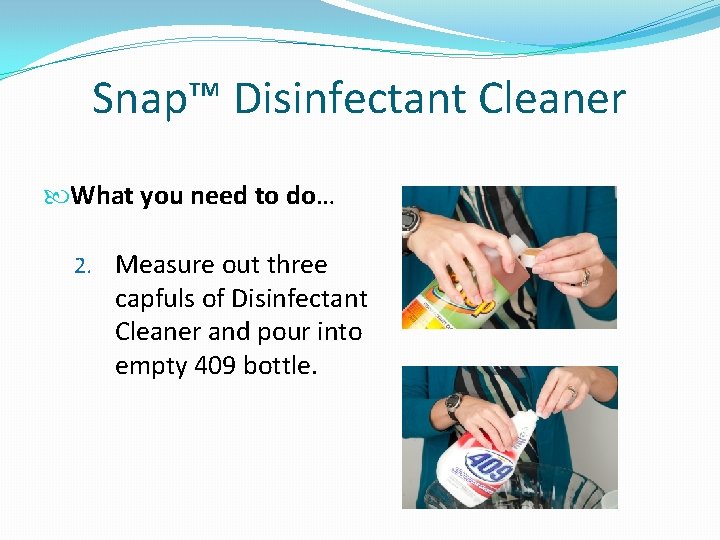 Snap™ Disinfectant Cleaner What you need to do… 2. Measure out three capfuls of