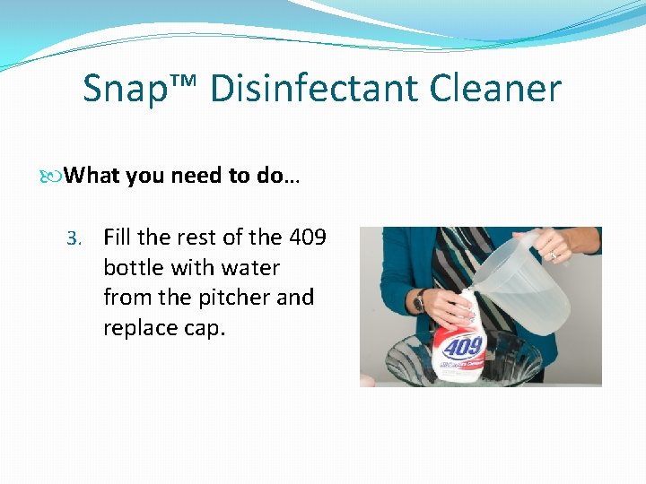 Snap™ Disinfectant Cleaner What you need to do… 3. Fill the rest of the