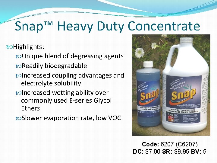 Snap™ Heavy Duty Concentrate Highlights: Unique blend of degreasing agents Readily biodegradable Increased coupling