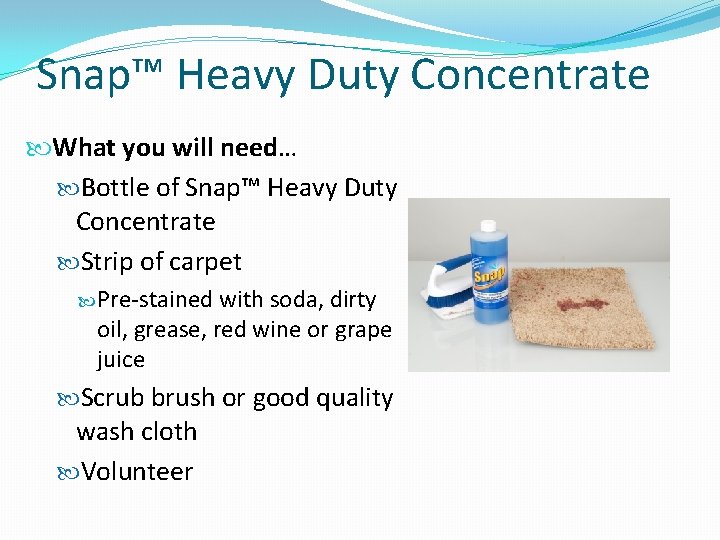 Snap™ Heavy Duty Concentrate What you will need… Bottle of Snap™ Heavy Duty Concentrate