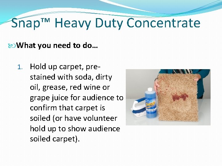 Snap™ Heavy Duty Concentrate What you need to do… 1. Hold up carpet, pre-