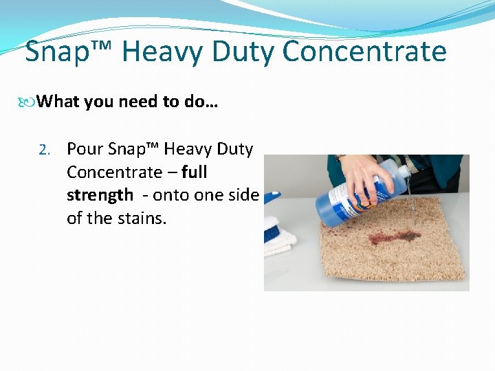 Snap™ Heavy Duty Concentrate What you need to do… 2. Pour Snap™ Heavy Duty