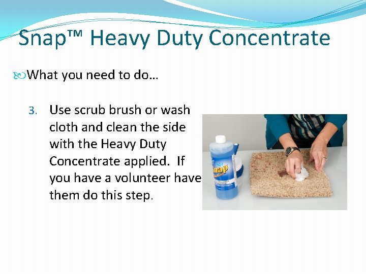 Snap™ Heavy Duty Concentrate What you need to do… 3. Use scrub brush or