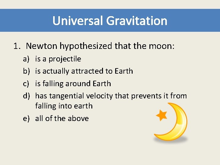 Universal Gravitation 1. Newton hypothesized that the moon: a) b) c) d) is a