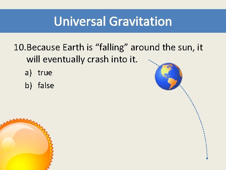 Universal Gravitation 10. Because Earth is “falling” around the sun, it will eventually crash