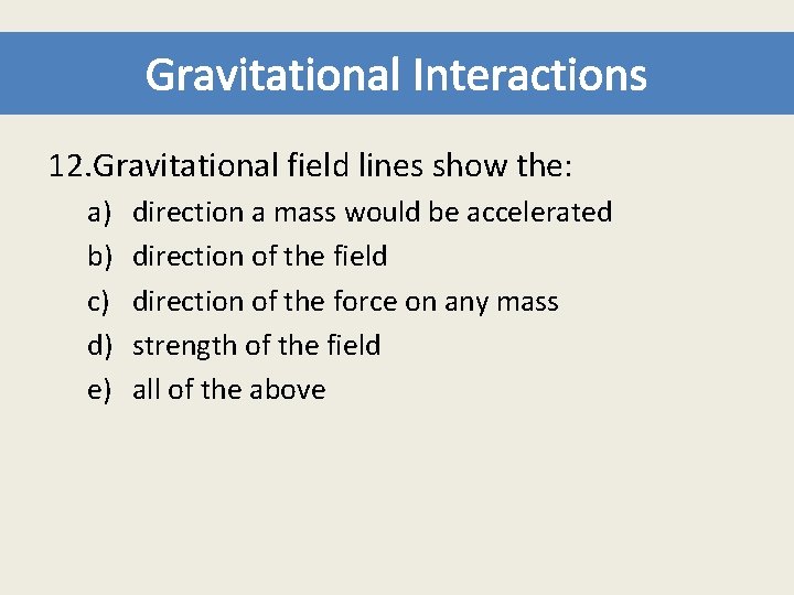 Gravitational Interactions 12. Gravitational field lines show the: a) b) c) d) e) direction