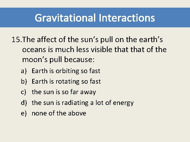 Gravitational Interactions 15. The affect of the sun’s pull on the earth’s oceans is