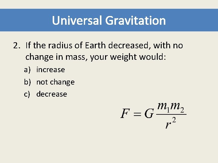 Universal Gravitation 2. If the radius of Earth decreased, with no change in mass,