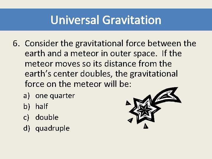 Universal Gravitation 6. Consider the gravitational force between the earth and a meteor in