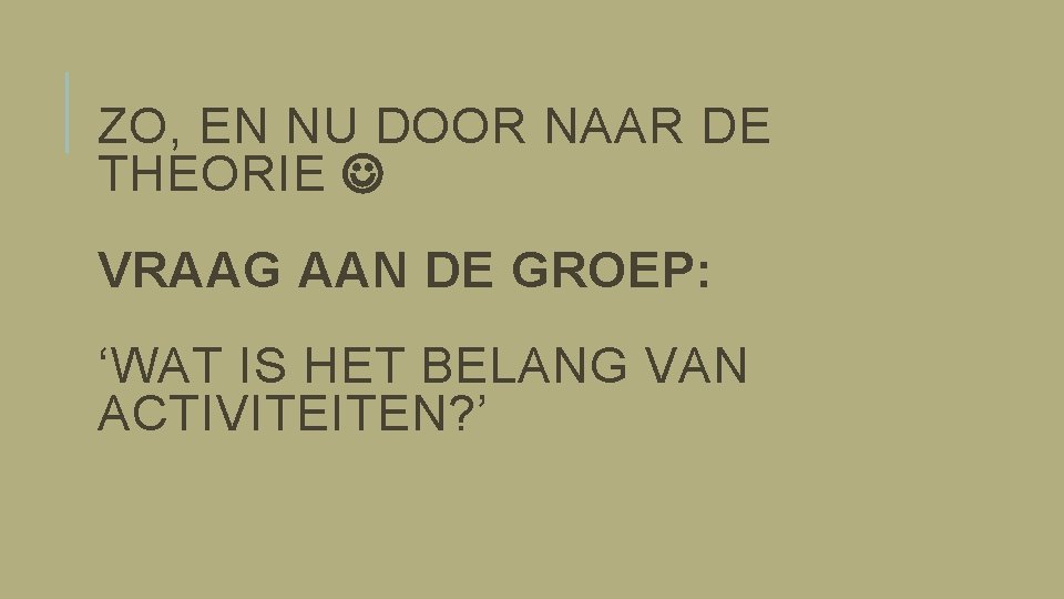 ZO, EN NU DOOR NAAR DE THEORIE VRAAG AAN DE GROEP: ‘WAT IS HET