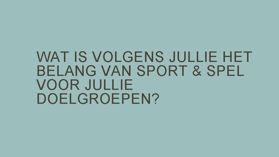 WAT IS VOLGENS JULLIE HET BELANG VAN SPORT & SPEL VOOR JULLIE DOELGROEPEN? 