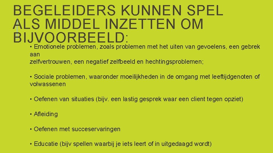 BEGELEIDERS KUNNEN SPEL ALS MIDDEL INZETTEN OM BIJVOORBEELD: • Emotionele problemen, zoals problemen met