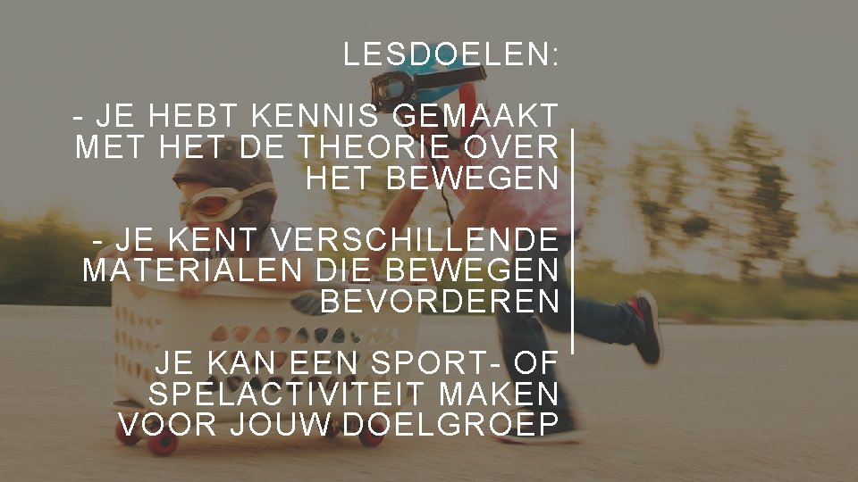 LESDOELEN: - JE HEBT KENNIS GEMAAKT MET HET DE THEORIE OVER HET BEWEGEN -