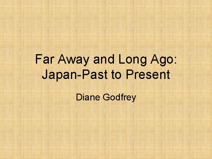 Far Away and Long Ago: Japan-Past to Present Diane Godfrey 