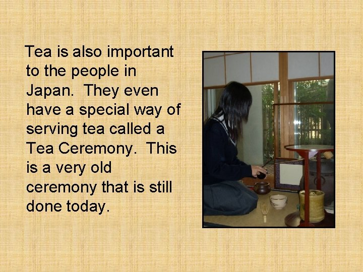 Tea is also important to the people in Japan. They even have a special