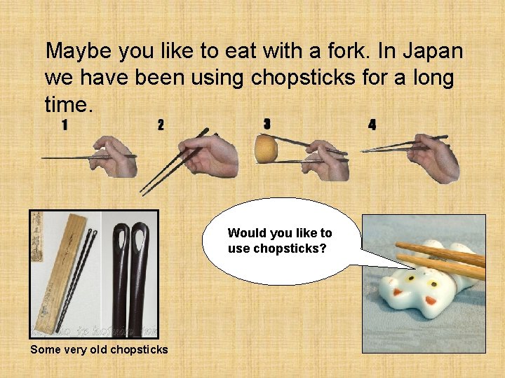 Maybe you like to eat with a fork. In Japan we have been using