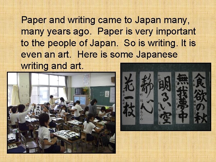 Paper and writing came to Japan many, many years ago. Paper is very important