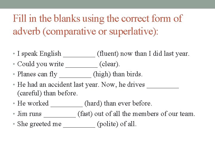 Fill in the blanks using the correct form of adverb (comparative or superlative): •