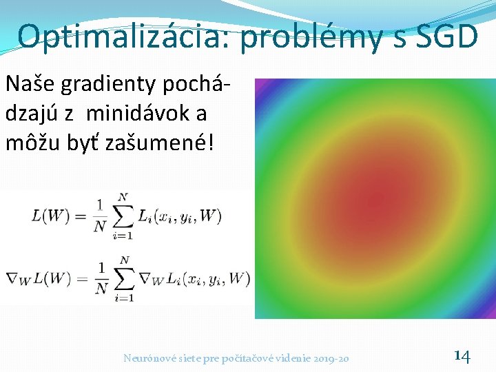 Optimalizácia: problémy s SGD Naše gradienty pochádzajú z minidávok a môžu byť zašumené! Neurónové