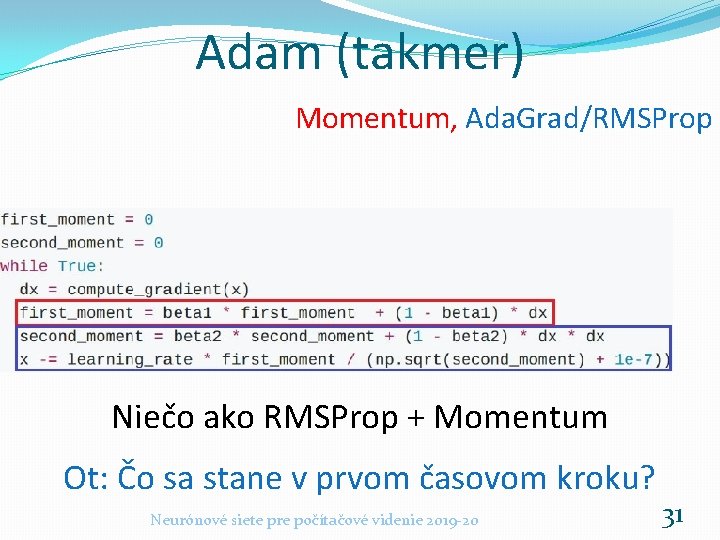 Adam (takmer) Momentum, Ada. Grad/RMSProp Niečo ako RMSProp + Momentum Ot: Čo sa stane