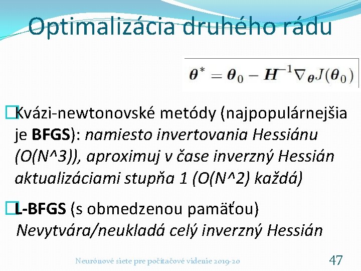 Optimalizácia druhého rádu �Kvázi-newtonovské metódy (najpopulárnejšia je BFGS): namiesto invertovania Hessiánu (O(N^3)), aproximuj v