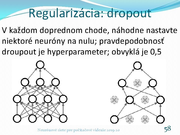 Regularizácia: dropout V každom doprednom chode, náhodne nastavte niektoré neuróny na nulu; pravdepodobnosť droupout